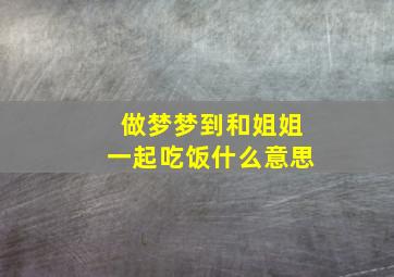 做梦梦到和姐姐一起吃饭什么意思