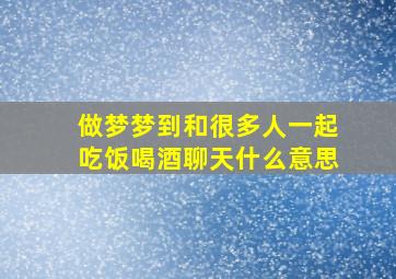 做梦梦到和很多人一起吃饭喝酒聊天什么意思