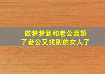 做梦梦到和老公离婚了老公又找别的女人了