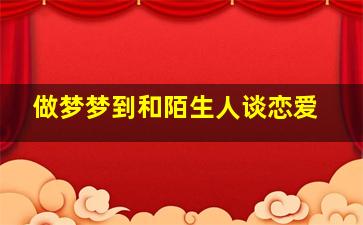 做梦梦到和陌生人谈恋爱