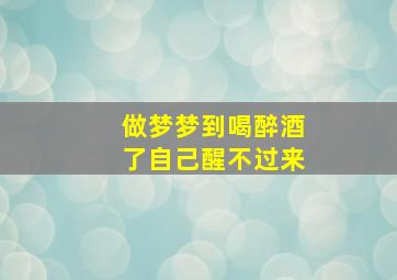 做梦梦到喝醉酒了自己醒不过来