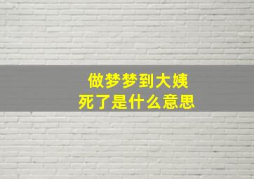 做梦梦到大姨死了是什么意思