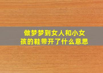 做梦梦到女人和小女孩的鞋带开了什么意思