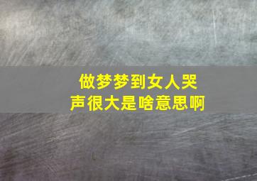 做梦梦到女人哭声很大是啥意思啊