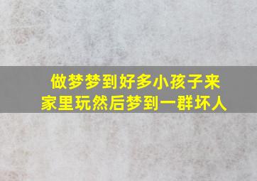 做梦梦到好多小孩子来家里玩然后梦到一群坏人