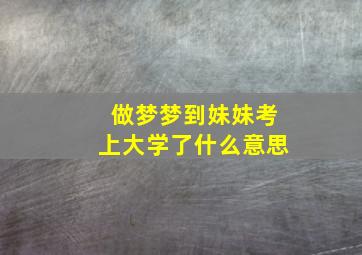 做梦梦到妹妹考上大学了什么意思