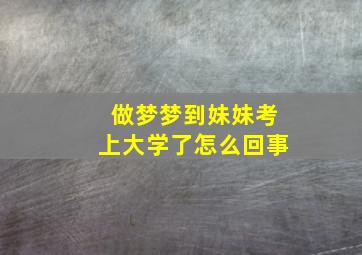 做梦梦到妹妹考上大学了怎么回事