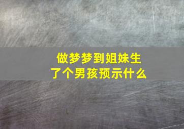 做梦梦到姐妹生了个男孩预示什么