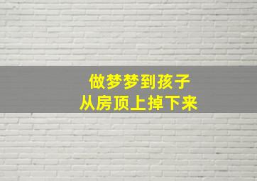 做梦梦到孩子从房顶上掉下来