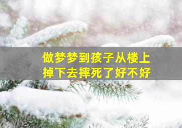 做梦梦到孩子从楼上掉下去摔死了好不好