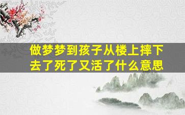 做梦梦到孩子从楼上摔下去了死了又活了什么意思