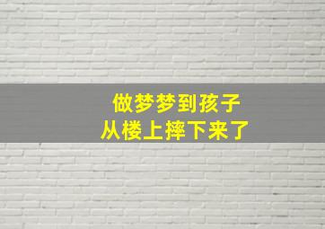 做梦梦到孩子从楼上摔下来了