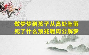 做梦梦到孩子从高处坠落死了什么预兆呢周公解梦