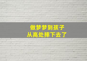 做梦梦到孩子从高处摔下去了