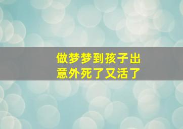 做梦梦到孩子出意外死了又活了