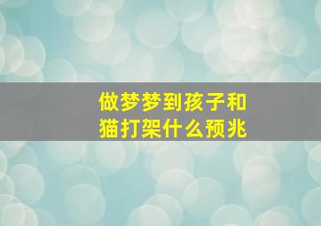 做梦梦到孩子和猫打架什么预兆