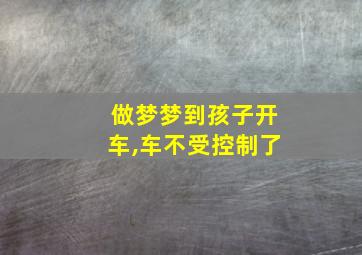 做梦梦到孩子开车,车不受控制了