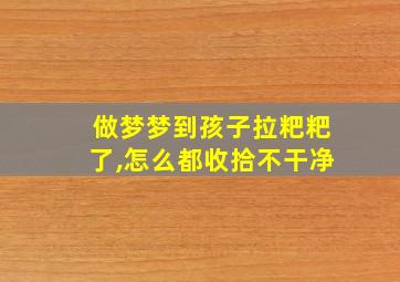 做梦梦到孩子拉粑粑了,怎么都收拾不干净