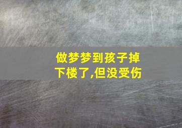 做梦梦到孩子掉下楼了,但没受伤