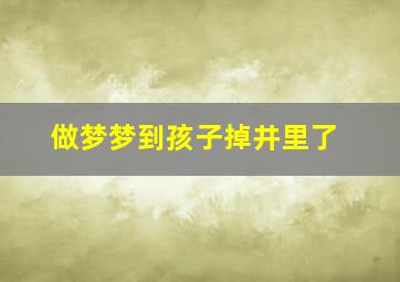 做梦梦到孩子掉井里了