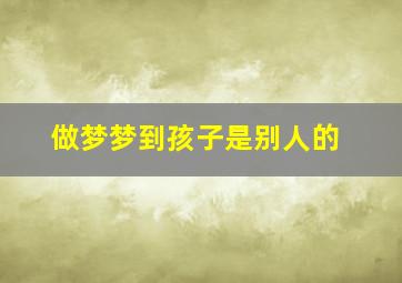 做梦梦到孩子是别人的