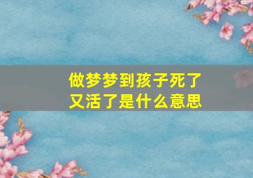 做梦梦到孩子死了又活了是什么意思