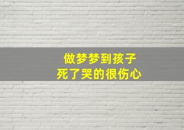 做梦梦到孩子死了哭的很伤心