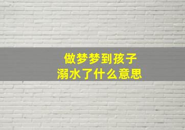 做梦梦到孩子溺水了什么意思