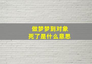 做梦梦到对象死了是什么意思