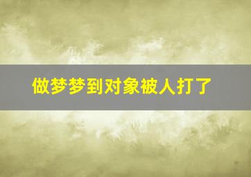 做梦梦到对象被人打了