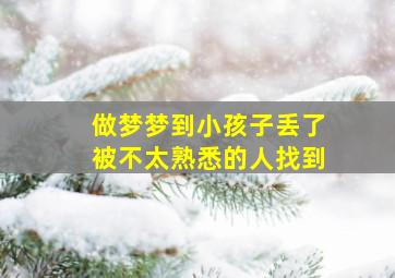 做梦梦到小孩子丢了被不太熟悉的人找到