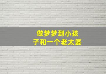 做梦梦到小孩子和一个老太婆