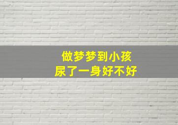 做梦梦到小孩尿了一身好不好