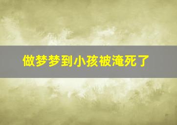 做梦梦到小孩被淹死了