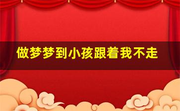 做梦梦到小孩跟着我不走