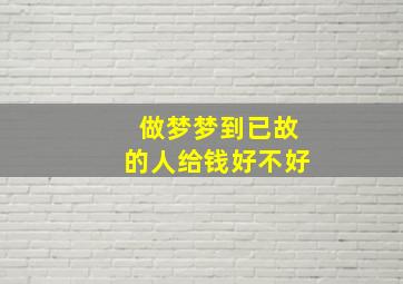 做梦梦到已故的人给钱好不好