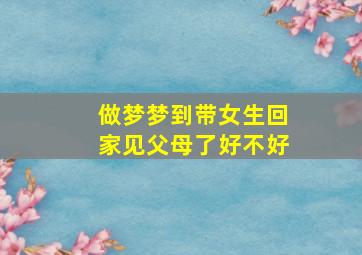 做梦梦到带女生回家见父母了好不好