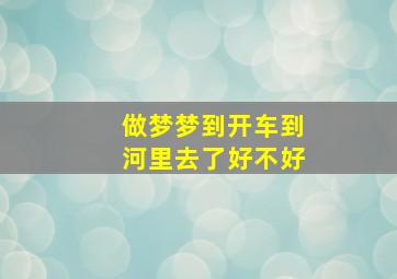 做梦梦到开车到河里去了好不好