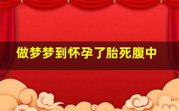 做梦梦到怀孕了胎死腹中