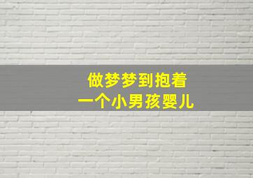 做梦梦到抱着一个小男孩婴儿