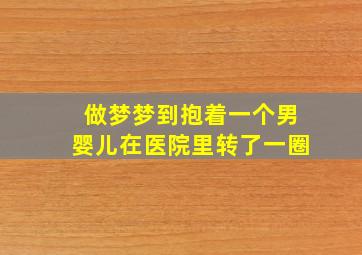 做梦梦到抱着一个男婴儿在医院里转了一圈