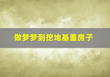 做梦梦到挖地基盖房子