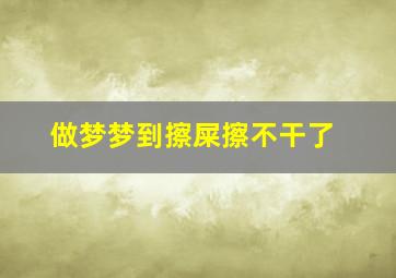 做梦梦到擦屎擦不干了