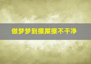 做梦梦到擦屎擦不干净