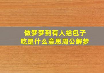 做梦梦到有人给包子吃是什么意思周公解梦