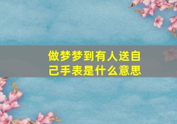 做梦梦到有人送自己手表是什么意思