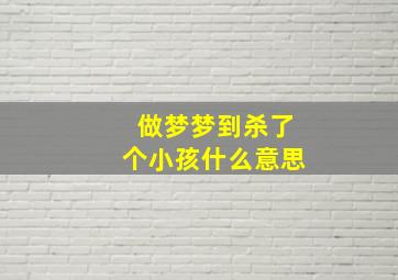 做梦梦到杀了个小孩什么意思