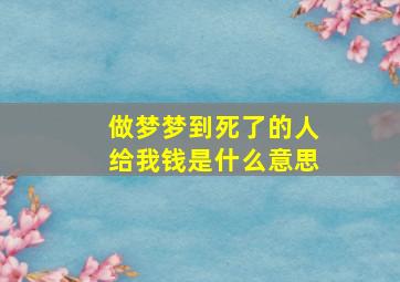 做梦梦到死了的人给我钱是什么意思