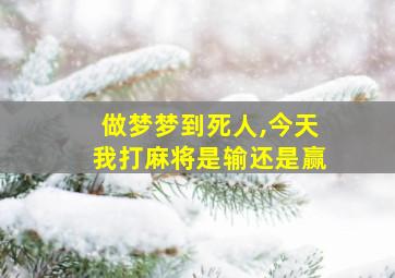 做梦梦到死人,今天我打麻将是输还是赢