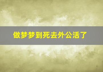 做梦梦到死去外公活了